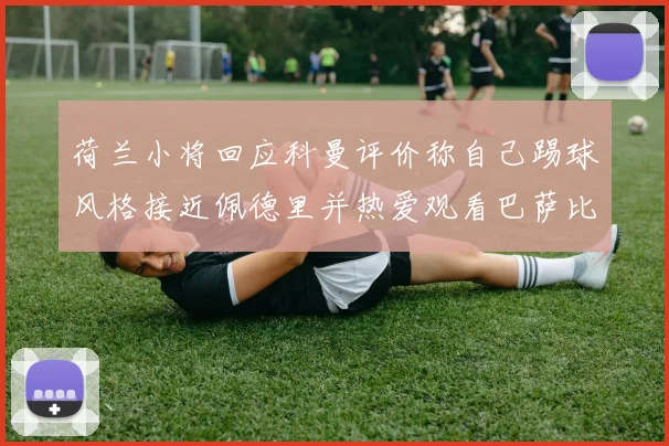 荷兰小将回应科曼评价称自己踢球风格接近佩德里并热爱观看巴萨比赛