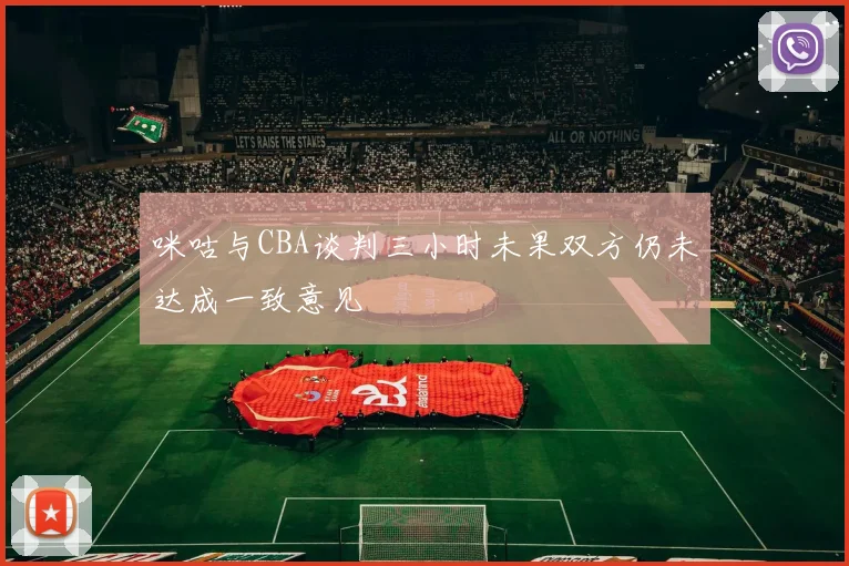 咪咕与CBA谈判三小时未果双方仍未达成一致意见