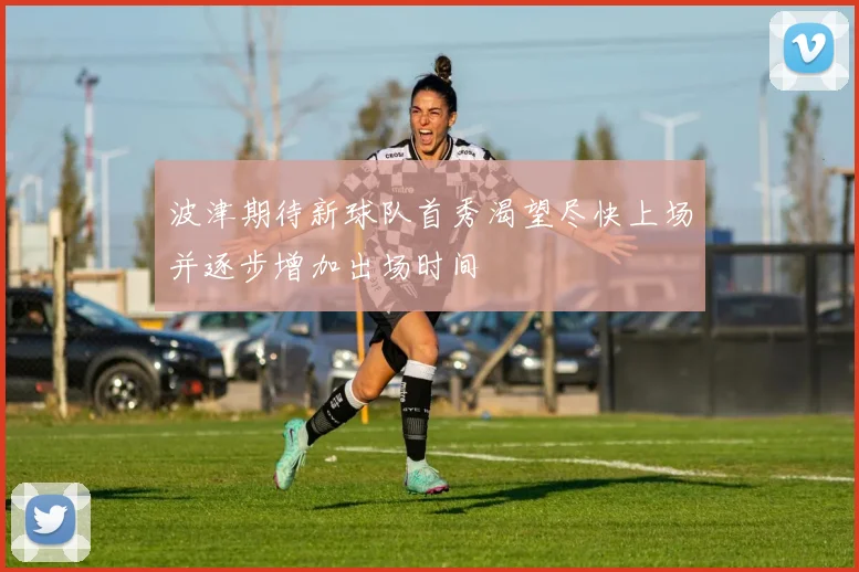 波津期待新球队首秀渴望尽快上场并逐步增加出场时间