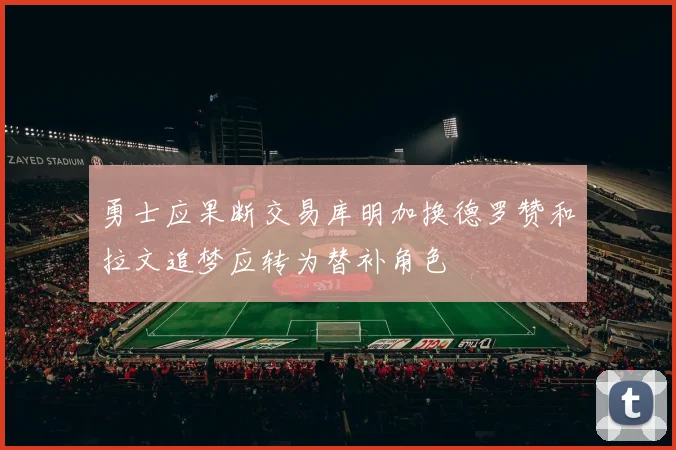 勇士应果断交易库明加换德罗赞和拉文追梦应转为替补角色