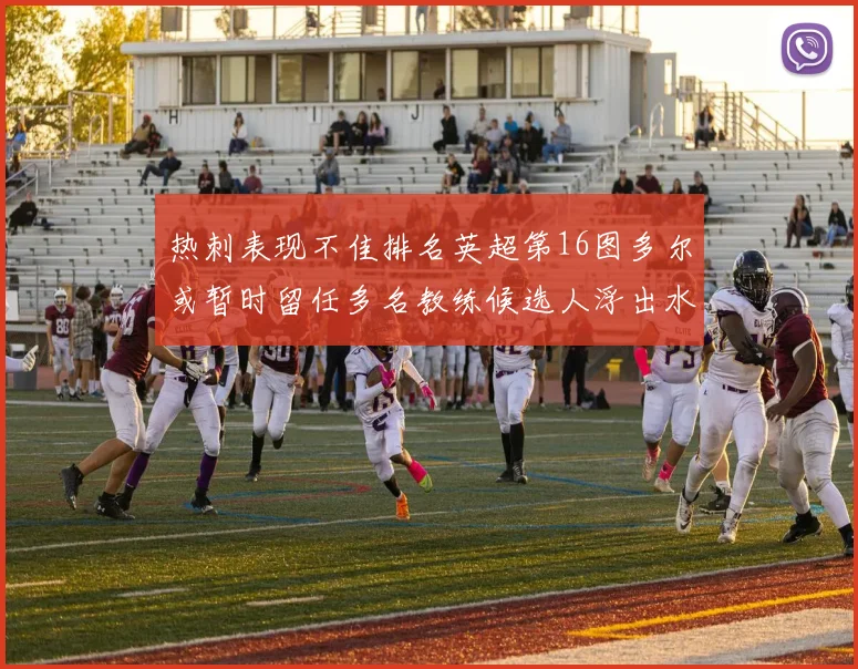 热刺表现不佳排名英超第16图多尔或暂时留任多名教练候选人浮出水面