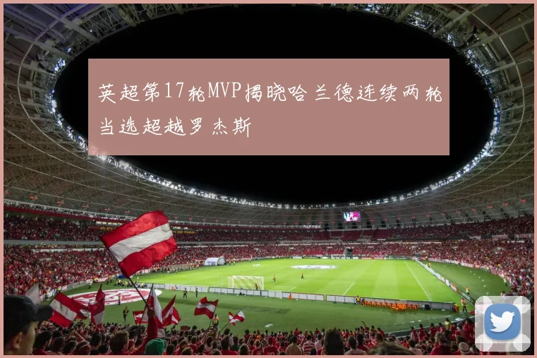 英超第17轮MVP揭晓哈兰德连续两轮当选超越罗杰斯