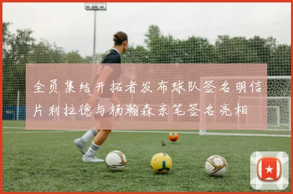 全员集结开拓者发布球队签名明信片利拉德与杨瀚森亲笔签名亮相