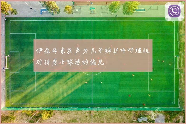 伊森母亲发声为儿子辩护呼吁理性对待勇士球迷的偏见