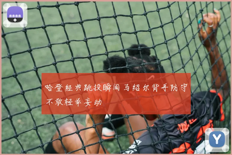 哈登经典跳投瞬间马绍尔背手防守不敢轻举妄动