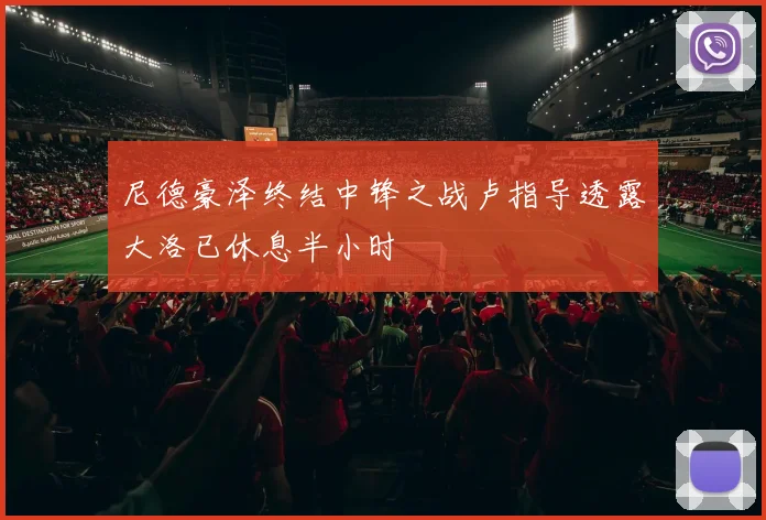 尼德豪泽终结中锋之战卢指导透露大洛已休息半小时